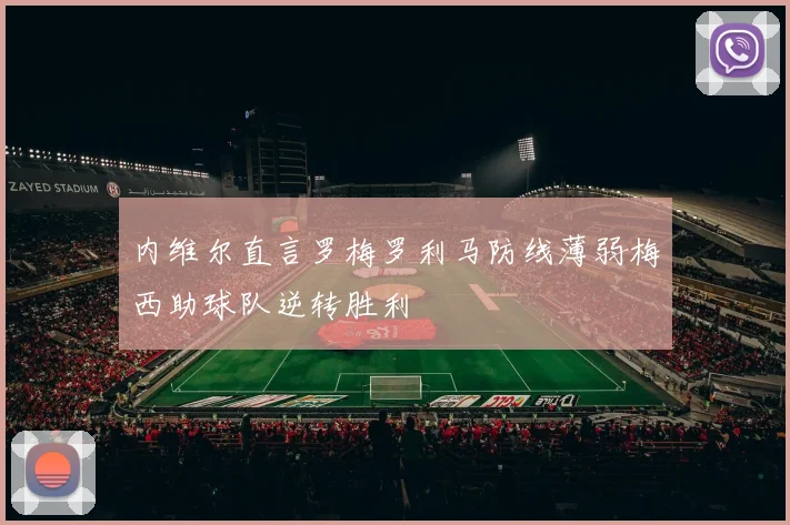 内维尔直言罗梅罗利马防线薄弱梅西助球队逆转胜利