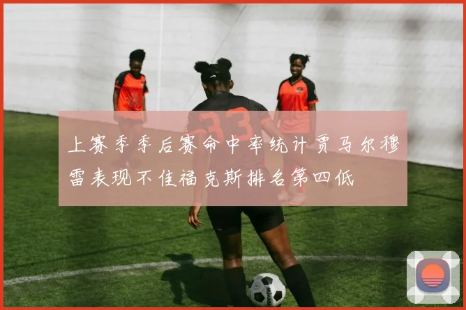 上赛季季后赛命中率统计贾马尔穆雷表现不佳福克斯排名第四低