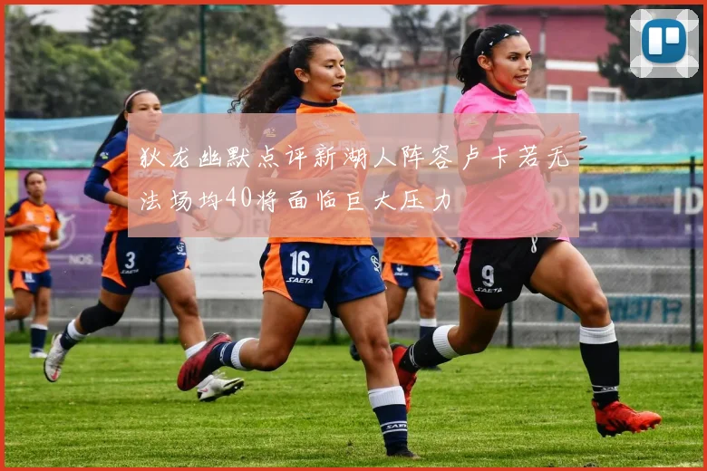 狄龙幽默点评新湖人阵容卢卡若无法场均40将面临巨大压力