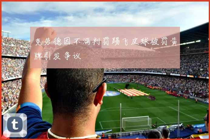 克劳德因不满判罚踢飞皮球被罚黄牌引发争议