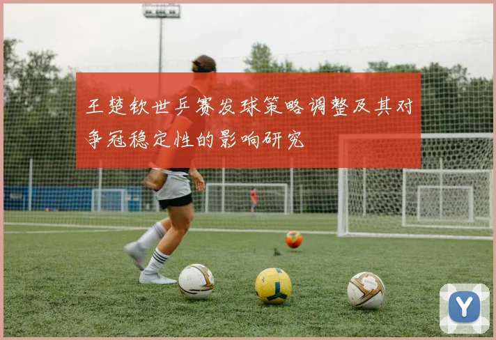 王楚钦世乒赛发球策略调整及其对争冠稳定性的影响研究