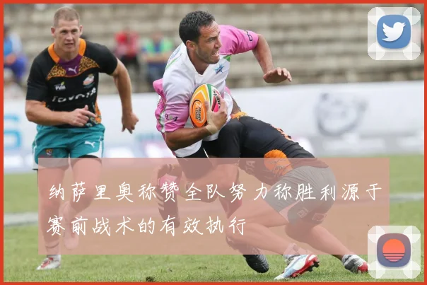纳萨里奥称赞全队努力称胜利源于赛前战术的有效执行